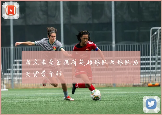 考文垂是否拥有英超球队及球队历史背景介绍
