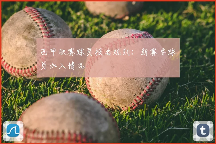 西甲联赛球员报名规则：新赛季球员加入情况