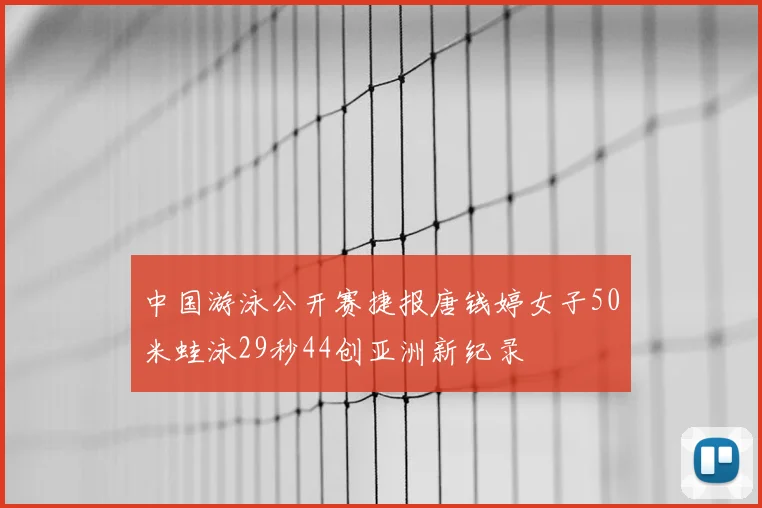 中国游泳公开赛捷报唐钱婷女子50米蛙泳29秒44创亚洲新纪录