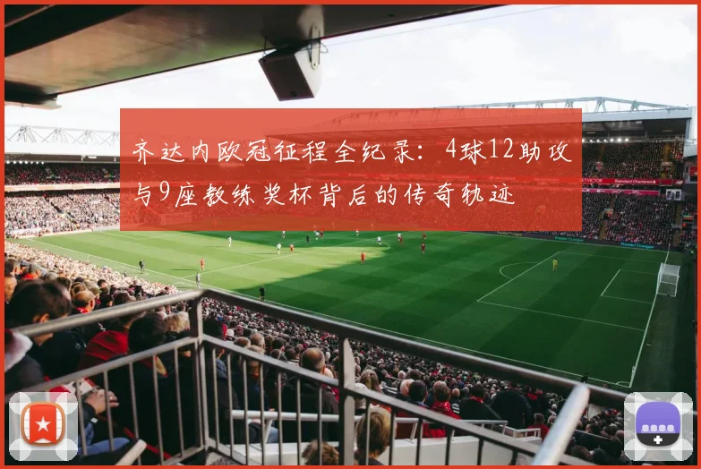 齐达内欧冠征程全纪录：4球12助攻与9座教练奖杯背后的传奇轨迹