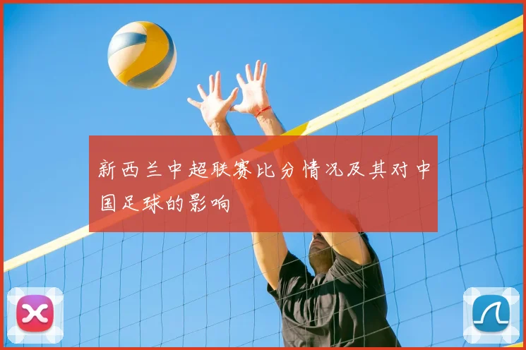 新西兰中超联赛比分情况及其对中国足球的影响