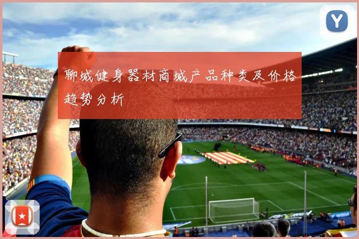 聊城健身器材商城产品种类及价格趋势分析