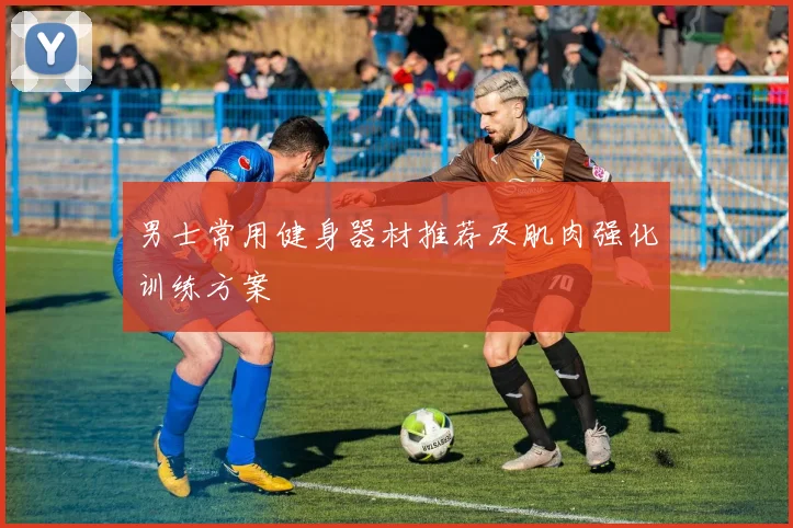 男士常用健身器材推荐及肌肉强化训练方案