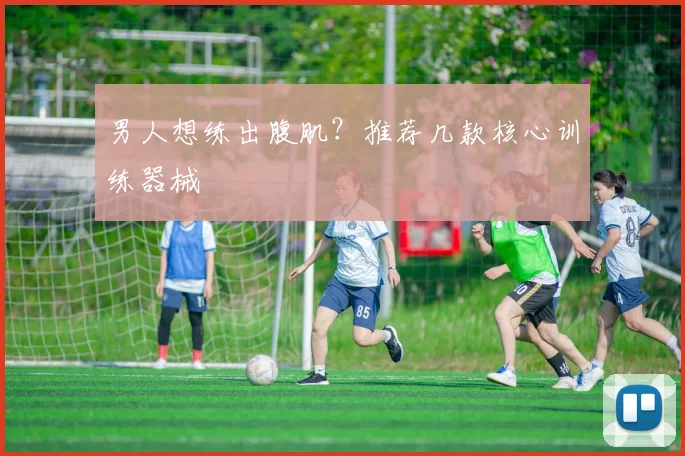 男人想练出腹肌？推荐几款核心训练器械